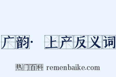 广韵·上产反义词是什么意思的图片